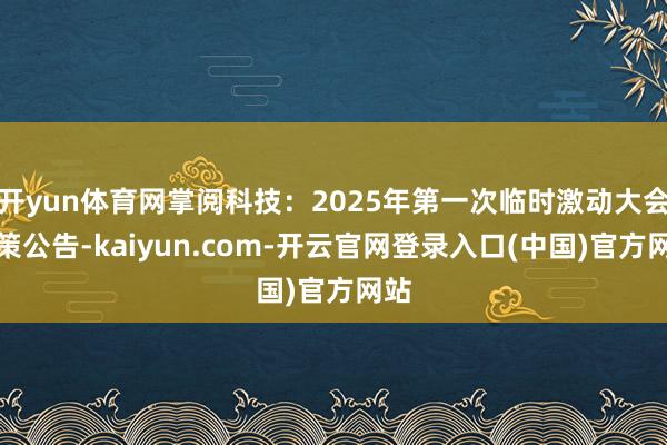 开yun体育网掌阅科技：2025年第一次临时激动大会决策公告-kaiyun.com-开云官网登录入口(中国)官方网站