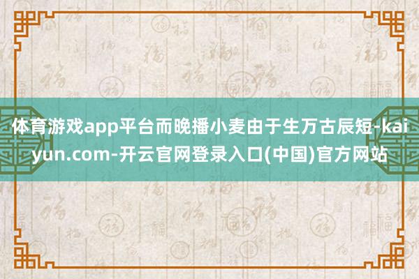 体育游戏app平台而晚播小麦由于生万古辰短-kaiyun.com-开云官网登录入口(中国)官方网站