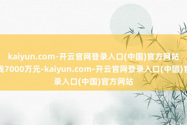 kaiyun.com-开云官网登录入口(中国)官方网站注册本钱7000万元-kaiyun.com-开云官网登录入口(中国)官方网站
