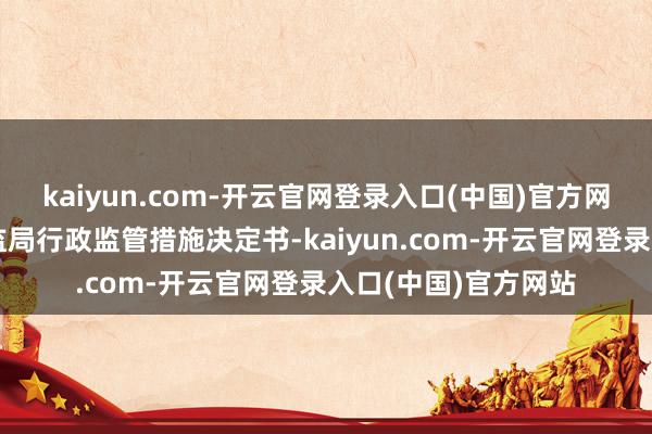 kaiyun.com-开云官网登录入口(中国)官方网站公司收到上海证监局行政监管措施决定书-kaiyun.com-开云官网登录入口(中国)官方网站