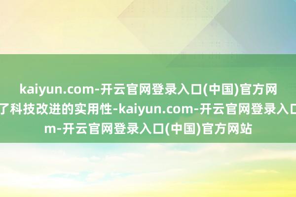 kaiyun.com-开云官网登录入口(中国)官方网站让用户体验到了科技改进的实用性-kaiyun.com-开云官网登录入口(中国)官方网站