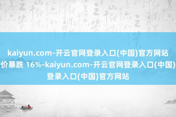 kaiyun.com-开云官网登录入口(中国)官方网站该公司股价暴跌 16%-kaiyun.com-开云官网登录入口(中国)官方网站