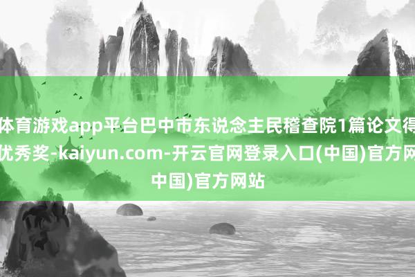 体育游戏app平台巴中市东说念主民稽查院1篇论文得到优秀奖-kaiyun.com-开云官网登录入口(中国)官方网站