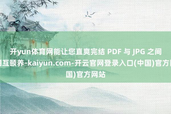 开yun体育网能让您直爽完结 PDF 与 JPG 之间的相互颐养-kaiyun.com-开云官网登录入口(中国)官方网站
