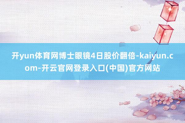 开yun体育网博士眼镜4日股价翻倍-kaiyun.com-开云官网登录入口(中国)官方网站