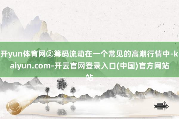 开yun体育网②筹码流动在一个常见的高潮行情中-kaiyun.com-开云官网登录入口(中国)官方网站