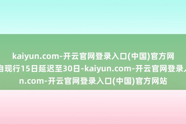 kaiyun.com-开云官网登录入口(中国)官方网站将免签停留期限自现行15日延迟至30日-kaiyun.com-开云官网登录入口(中国)官方网站