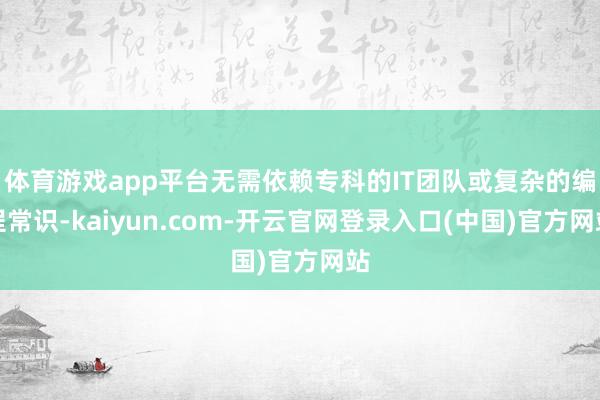 体育游戏app平台无需依赖专科的IT团队或复杂的编程常识-kaiyun.com-开云官网登录入口(中国)官方网站