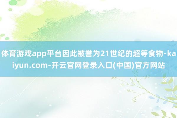 体育游戏app平台因此被誉为21世纪的超等食物-kaiyun.com-开云官网登录入口(中国)官方网站