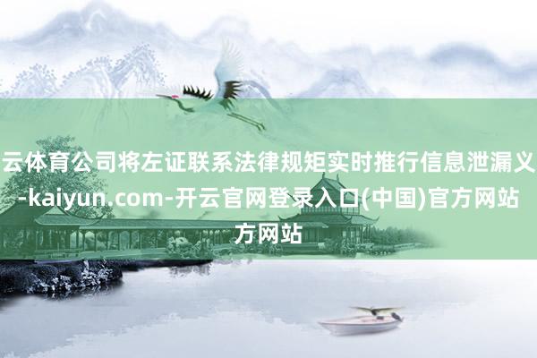 开云体育公司将左证联系法律规矩实时推行信息泄漏义务-kaiyun.com-开云官网登录入口(中国)官方网站