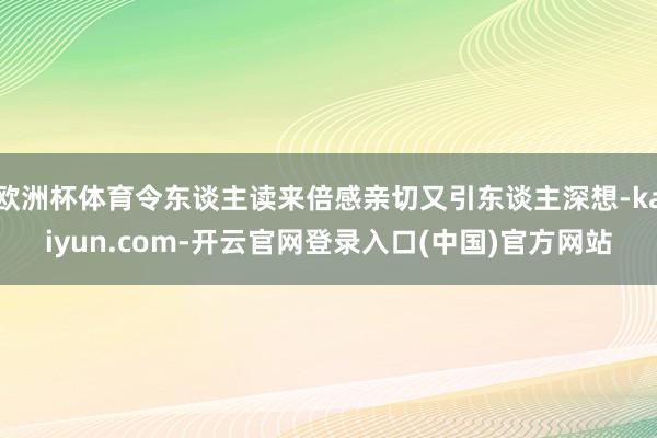 欧洲杯体育令东谈主读来倍感亲切又引东谈主深想-kaiyun.com-开云官网登录入口(中国)官方网站