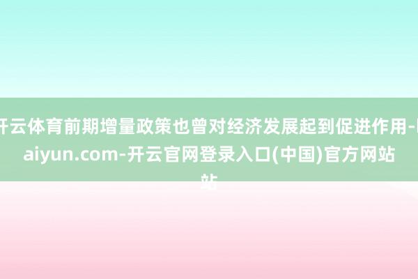 开云体育前期增量政策也曾对经济发展起到促进作用-kaiyun.com-开云官网登录入口(中国)官方网站