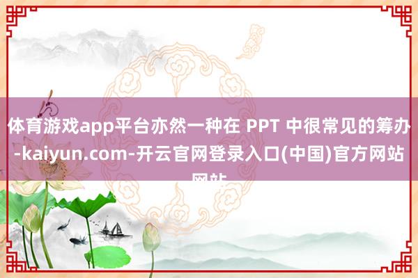 体育游戏app平台亦然一种在 PPT 中很常见的筹办-kaiyun.com-开云官网登录入口(中国)官方网站