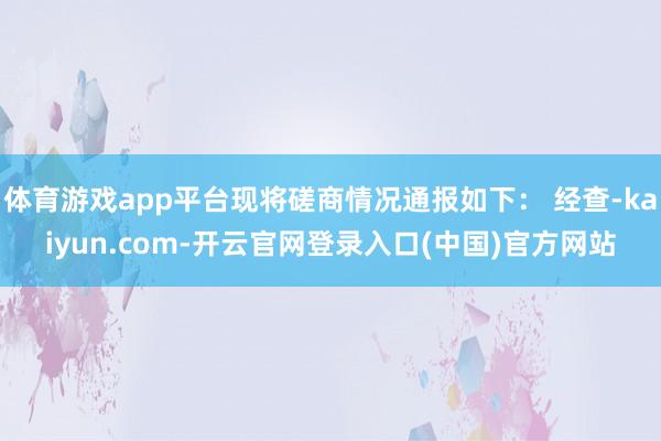 体育游戏app平台现将磋商情况通报如下： 经查-kaiyun.com-开云官网登录入口(中国)官方网站