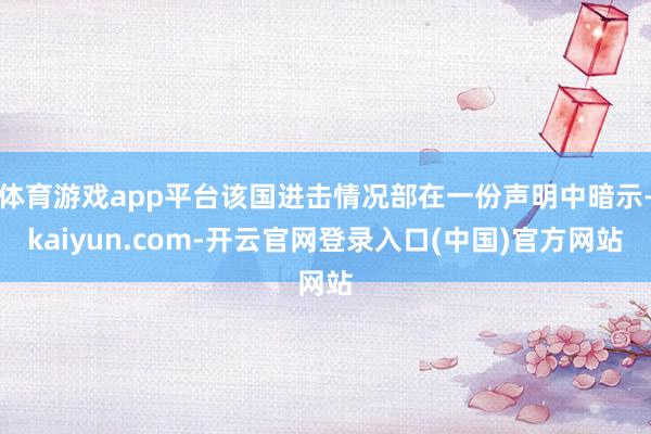 体育游戏app平台该国进击情况部在一份声明中暗示-kaiyun.com-开云官网登录入口(中国)官方网站