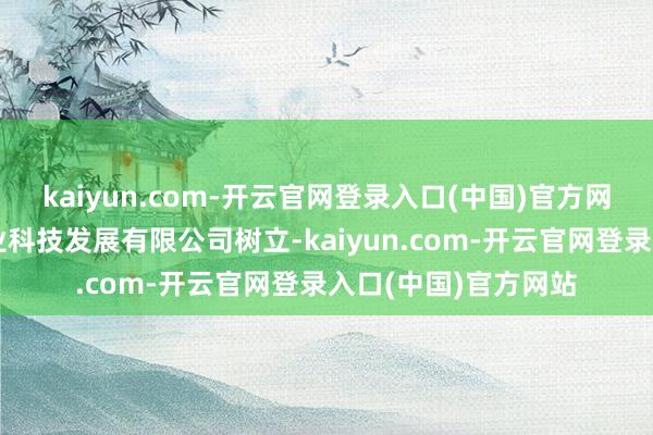 kaiyun.com-开云官网登录入口(中国)官方网站山东津农盛景农业科技发展有限公司树立-kaiyun.com-开云官网登录入口(中国)官方网站