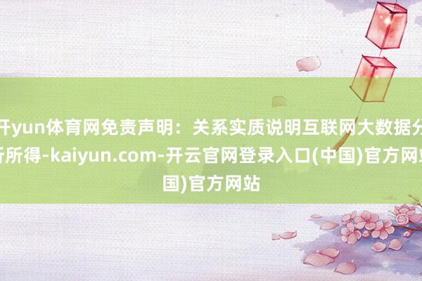开yun体育网免责声明：关系实质说明互联网大数据分析所得-kaiyun.com-开云官网登录入口(中国)官方网站