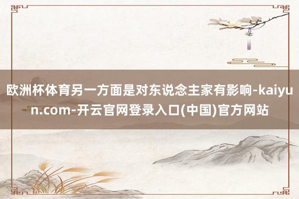 欧洲杯体育另一方面是对东说念主家有影响-kaiyun.com-开云官网登录入口(中国)官方网站