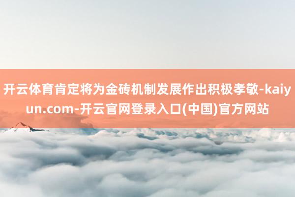 开云体育肯定将为金砖机制发展作出积极孝敬-kaiyun.com-开云官网登录入口(中国)官方网站