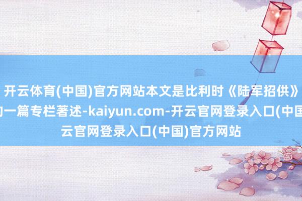 开云体育(中国)官方网站本文是比利时《陆军招供》网站发布的一篇专栏著述-kaiyun.com-开云官网登录入口(中国)官方网站