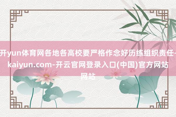 开yun体育网各地各高校要严格作念好历练组织责任-kaiyun.com-开云官网登录入口(中国)官方网站