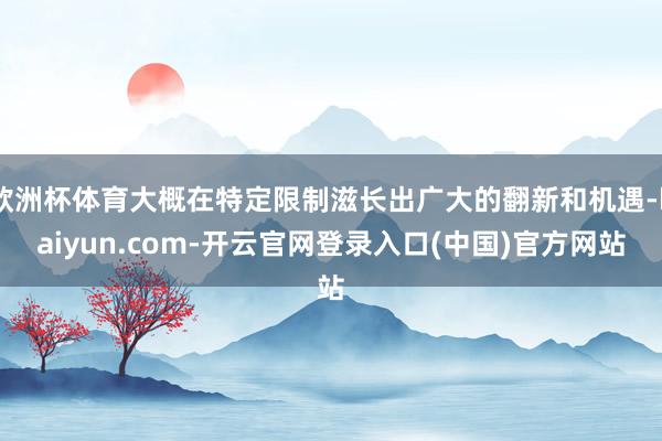 欧洲杯体育大概在特定限制滋长出广大的翻新和机遇-kaiyun.com-开云官网登录入口(中国)官方网站