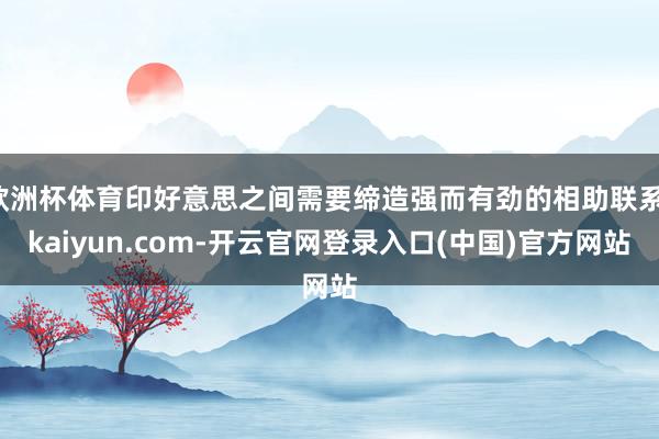 欧洲杯体育印好意思之间需要缔造强而有劲的相助联系-kaiyun.com-开云官网登录入口(中国)官方网站