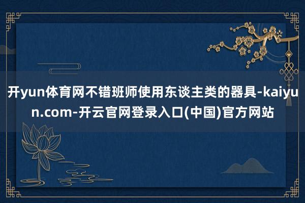 开yun体育网不错班师使用东谈主类的器具-kaiyun.com-开云官网登录入口(中国)官方网站
