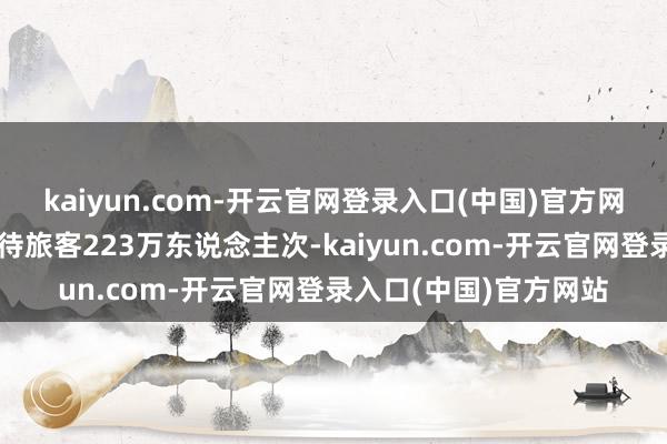 kaiyun.com-开云官网登录入口(中国)官方网站甘肃省各景区共招待旅客223万东说念主次-kaiyun.com-开云官网登录入口(中国)官方网站