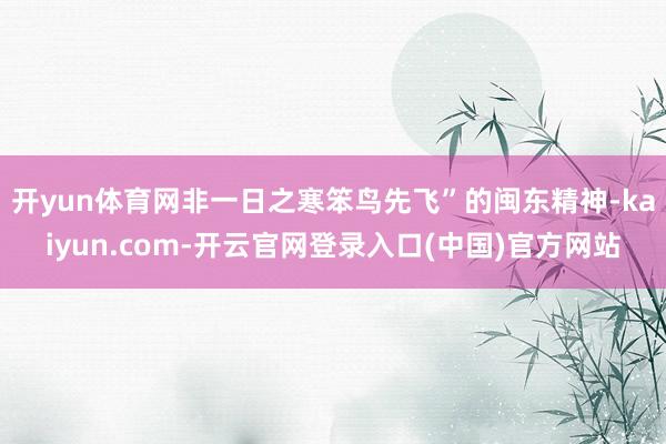 开yun体育网非一日之寒笨鸟先飞”的闽东精神-kaiyun.com-开云官网登录入口(中国)官方网站