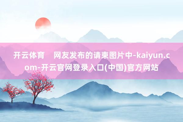 开云体育    网友发布的请柬图片中-kaiyun.com-开云官网登录入口(中国)官方网站