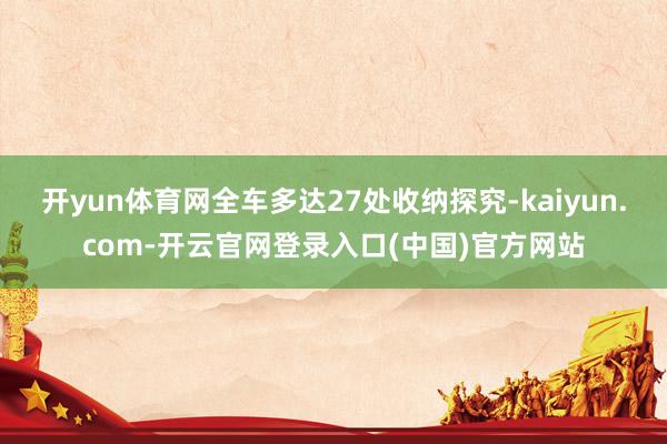 开yun体育网全车多达27处收纳探究-kaiyun.com-开云官网登录入口(中国)官方网站
