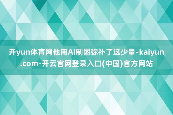 开yun体育网他用AI制图弥补了这少量-kaiyun.com-开云官网登录入口(中国)官方网站
