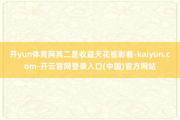 开yun体育网其二是收益天花板彰着-kaiyun.com-开云官网登录入口(中国)官方网站