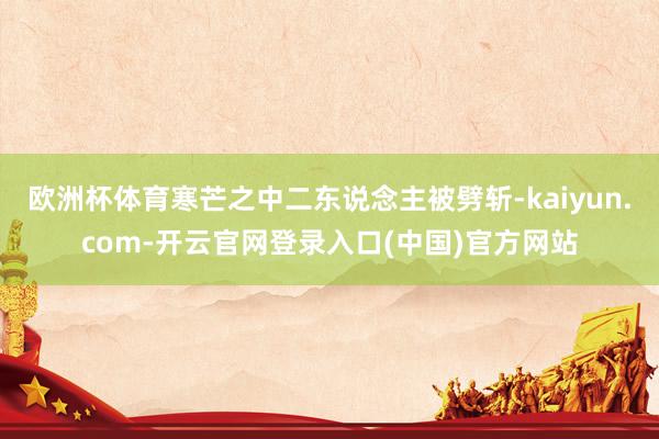 欧洲杯体育寒芒之中二东说念主被劈斩-kaiyun.com-开云官网登录入口(中国)官方网站