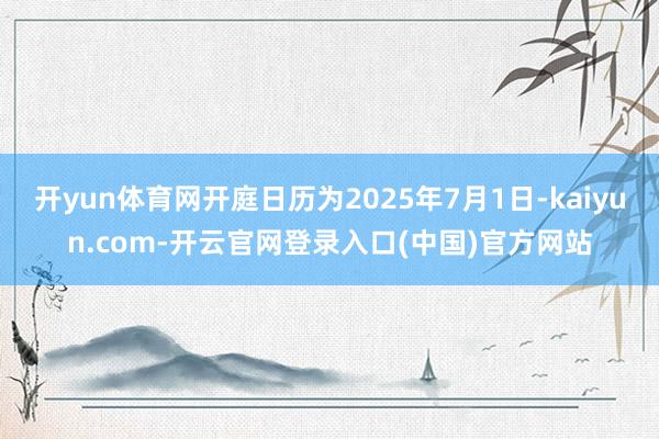 开yun体育网开庭日历为2025年7月1日-kaiyun.com-开云官网登录入口(中国)官方网站