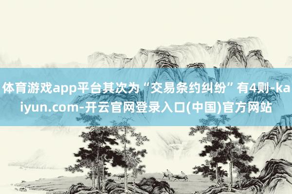 体育游戏app平台其次为“交易条约纠纷”有4则-kaiyun.com-开云官网登录入口(中国)官方网站