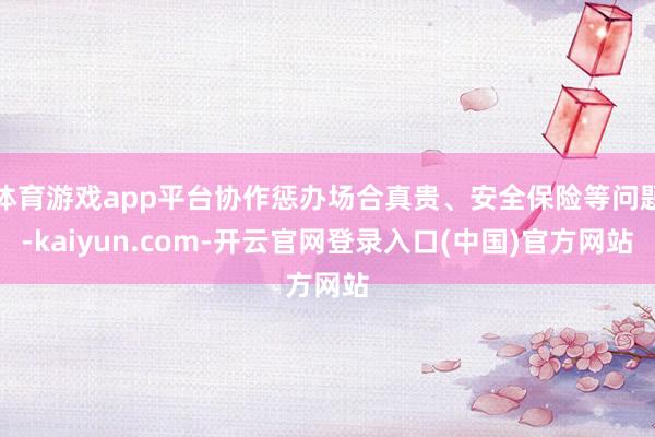体育游戏app平台协作惩办场合真贵、安全保险等问题-kaiyun.com-开云官网登录入口(中国)官方网站