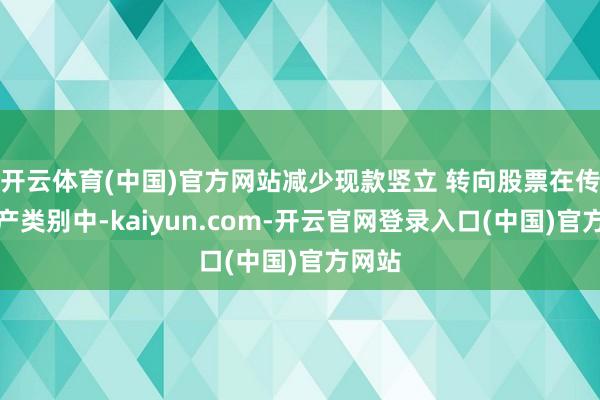 开云体育(中国)官方网站减少现款竖立 转向股票在传统资产类别中-kaiyun.com-开云官网登录入口(中国)官方网站