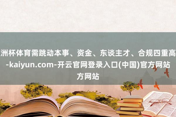 欧洲杯体育需跳动本事、资金、东谈主才、合规四重高墙-kaiyun.com-开云官网登录入口(中国)官方网站