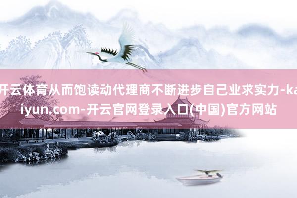 开云体育从而饱读动代理商不断进步自己业求实力-kaiyun.com-开云官网登录入口(中国)官方网站