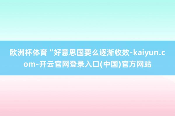 欧洲杯体育“好意思国要么逐渐收效-kaiyun.com-开云官网登录入口(中国)官方网站