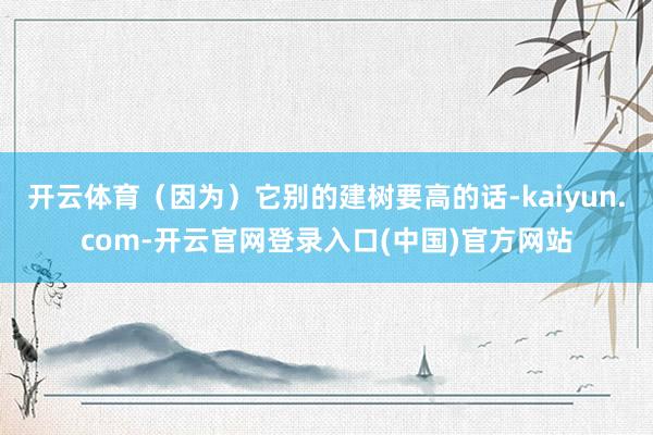 开云体育（因为）它别的建树要高的话-kaiyun.com-开云官网登录入口(中国)官方网站