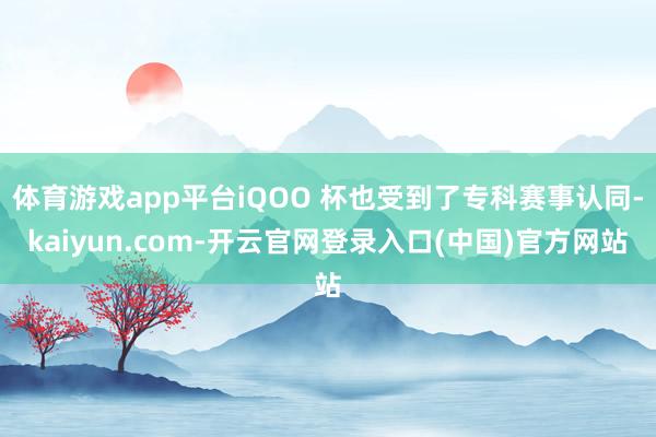 体育游戏app平台iQOO 杯也受到了专科赛事认同-kaiyun.com-开云官网登录入口(中国)官方网站