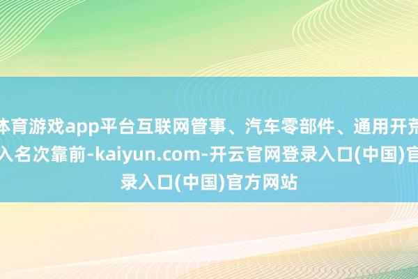 体育游戏app平台互联网管事、汽车零部件、通用开荒等净流入名次靠前-kaiyun.com-开云官网登录入口(中国)官方网站