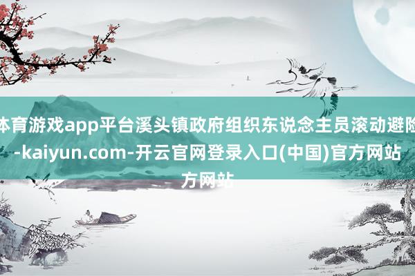 体育游戏app平台溪头镇政府组织东说念主员滚动避险-kaiyun.com-开云官网登录入口(中国)官方网站