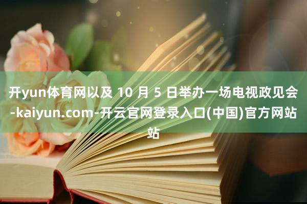 开yun体育网以及 10 月 5 日举办一场电视政见会-kaiyun.com-开云官网登录入口(中国)官方网站