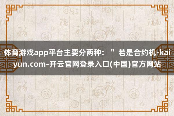 体育游戏app平台主要分两种:" 若是合约机-kaiyun.com-开云官网登录入口(中国)官方网站