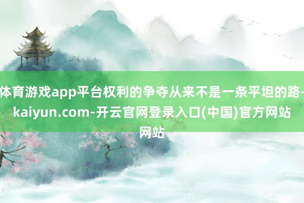 体育游戏app平台权利的争夺从来不是一条平坦的路-kaiyun.com-开云官网登录入口(中国)官方网站