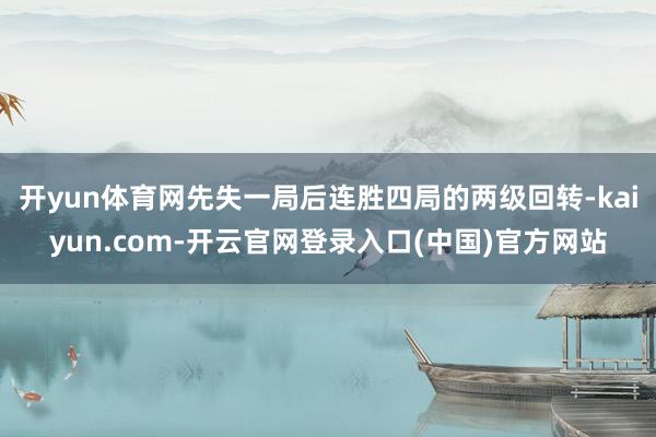 开yun体育网先失一局后连胜四局的两级回转-kaiyun.com-开云官网登录入口(中国)官方网站